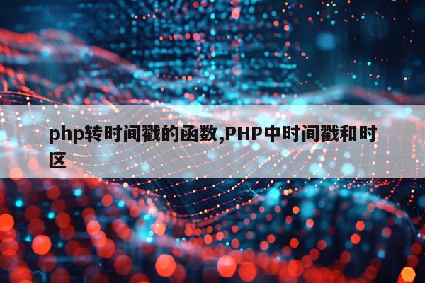 php转时间戳的函数,PHP中时间戳和时区