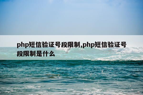 php短信验证号段限制,php短信验证号段限制是什么