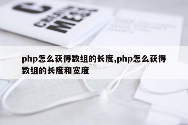 php怎么获得数组的长度,php怎么获得数组的长度和宽度