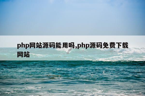 php网站源码能用吗,php源码免费下载网站