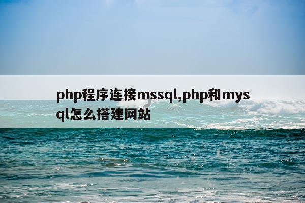 php程序连接mssql,php和mysql怎么搭建网站