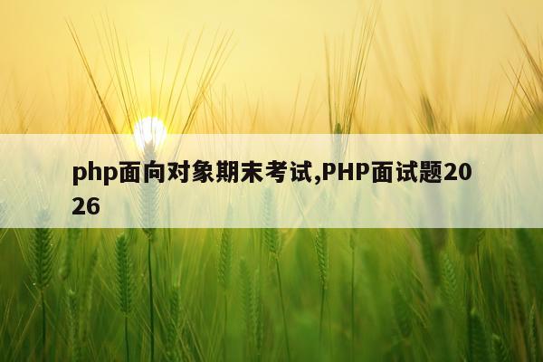 php面向对象期末考试,PHP面试题2026