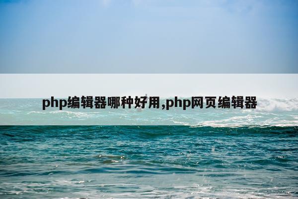 php编辑器哪种好用,php网页编辑器