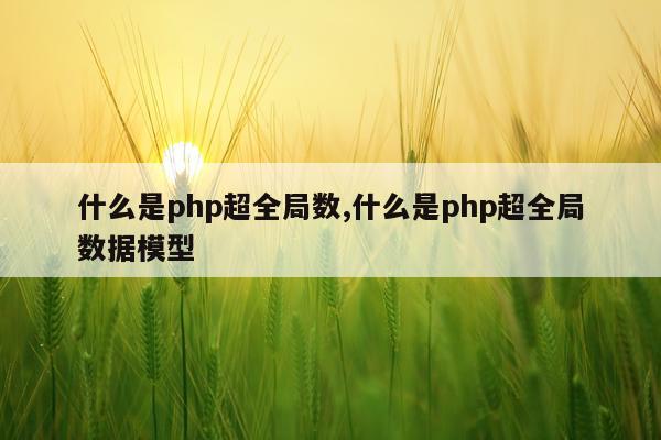 什么是php超全局数,什么是php超全局数据模型