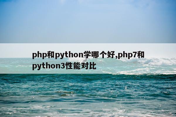 php和python学哪个好,php7和python3性能对比