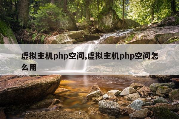 虚拟主机php空间,虚拟主机php空间怎么用