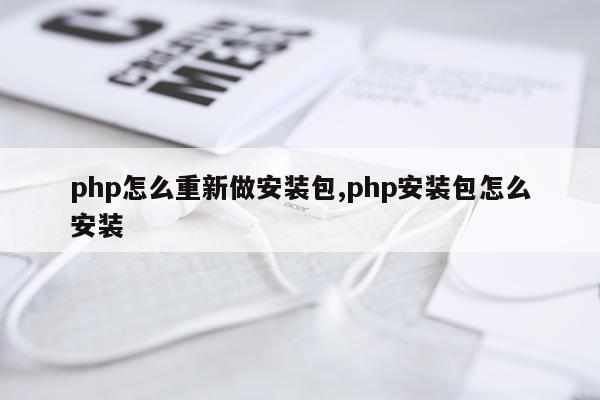 php怎么重新做安装包,php安装包怎么安装