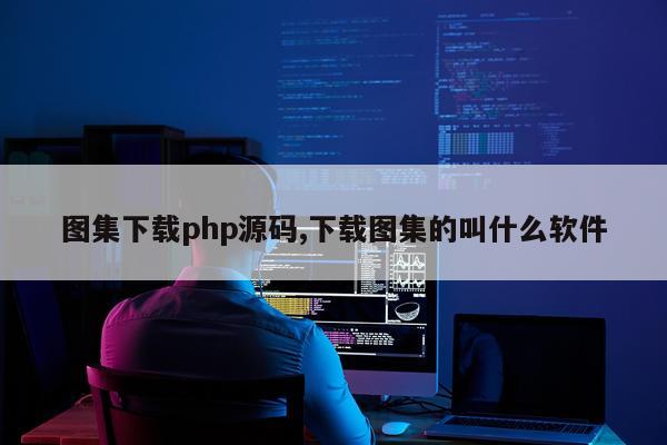 图集下载php源码,下载图集的叫什么软件