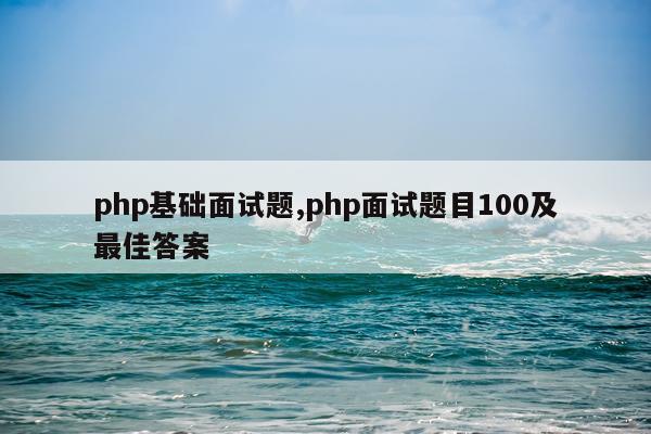 php基础面试题,php面试题目100及最佳答案