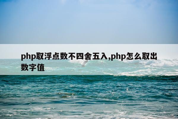 php取浮点数不四舍五入,php怎么取出数字值