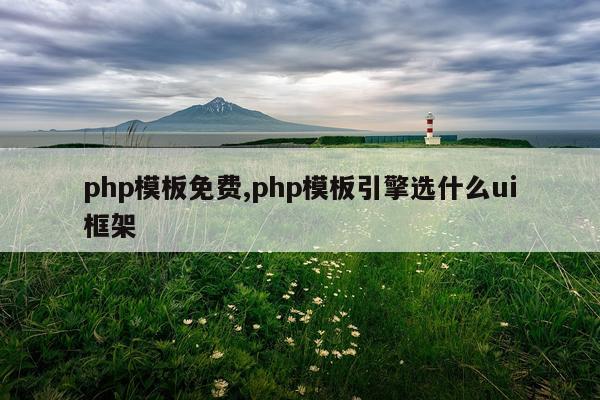 php模板免费,php模板引擎选什么ui框架