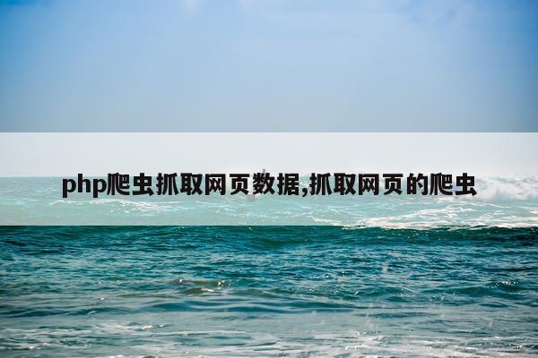 php爬虫抓取网页数据,抓取网页的爬虫