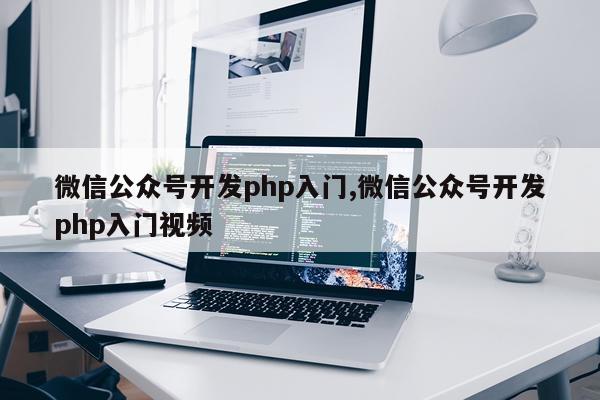 微信公众号开发php入门,微信公众号开发php入门视频