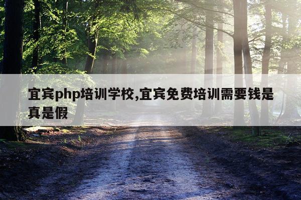 宜宾php培训学校,宜宾免费培训需要钱是真是假