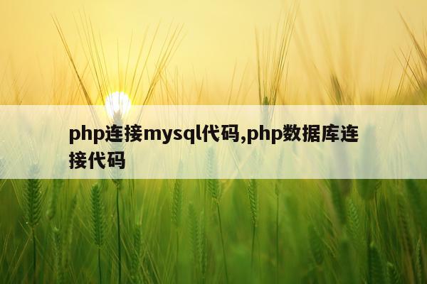 php连接mysql代码,php数据库连接代码