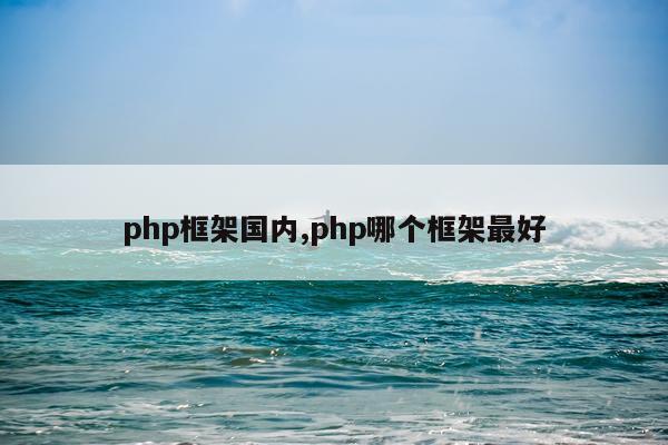 php框架国内,php哪个框架最好