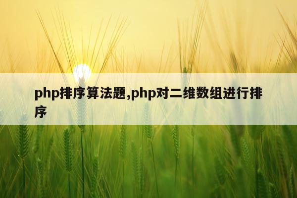 php排序算法题,php对二维数组进行排序