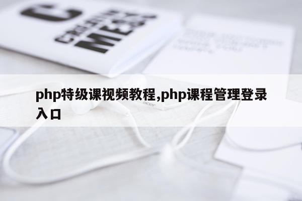 php特级课视频教程,php课程管理登录入口