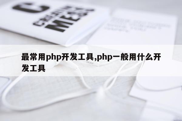 最常用php开发工具,php一般用什么开发工具