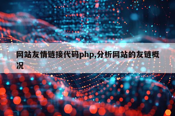 网站友情链接代码php,分析网站的友链概况
