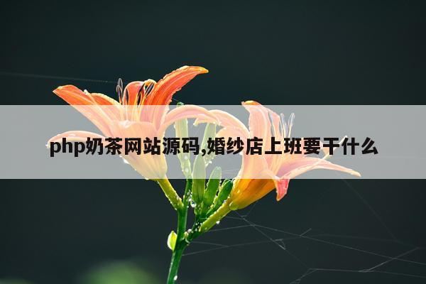 php奶茶网站源码,婚纱店上班要干什么