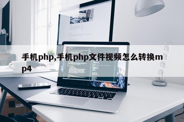手机php,手机php文件视频怎么转换mp4