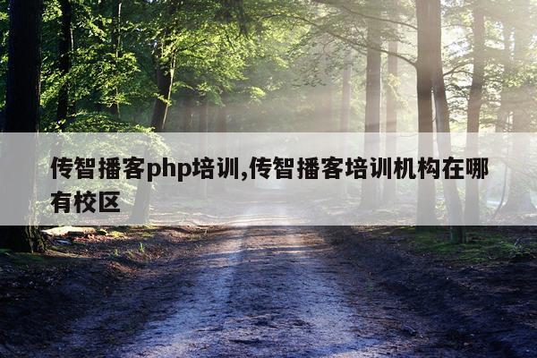 传智播客php培训,传智播客培训机构在哪有校区
