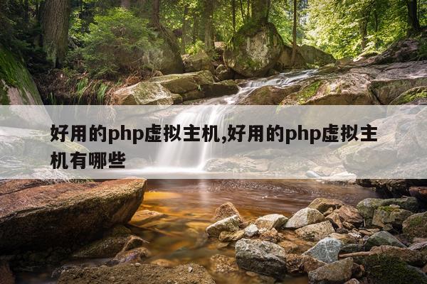 好用的php虚拟主机,好用的php虚拟主机有哪些
