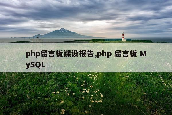 php留言板课设报告,php 留言板 MySQL