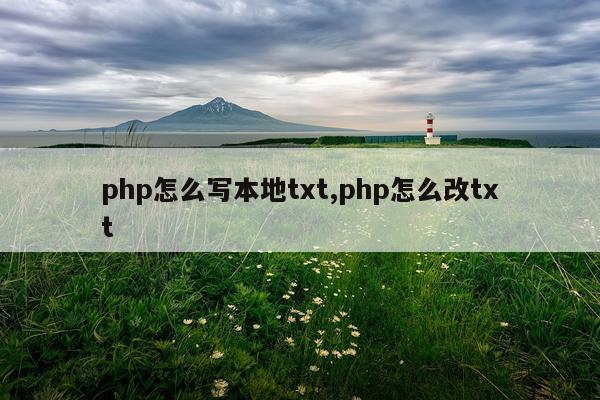 php怎么写本地txt,php怎么改txt
