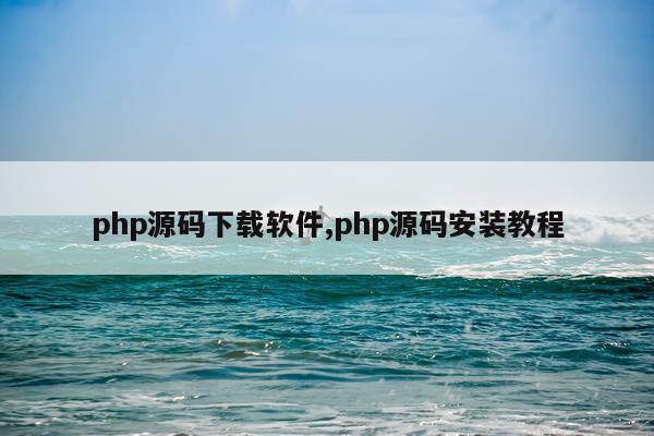 php源码下载软件,php源码安装教程