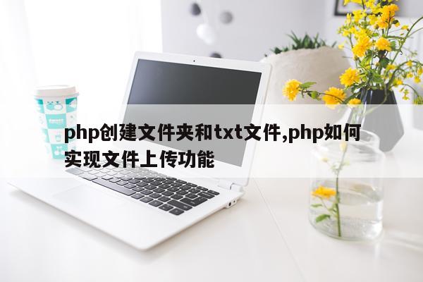 php创建文件夹和txt文件,php如何实现文件上传功能