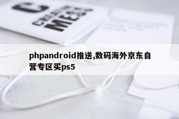phpandroid推送,数码海外京东自营专区买ps5