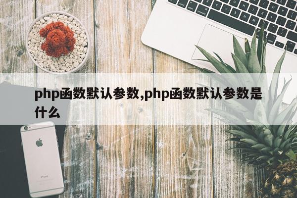 php函数默认参数,php函数默认参数是什么