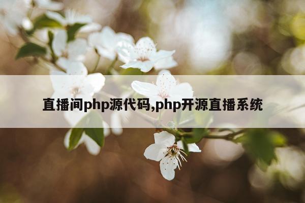 直播间php源代码,php开源直播系统