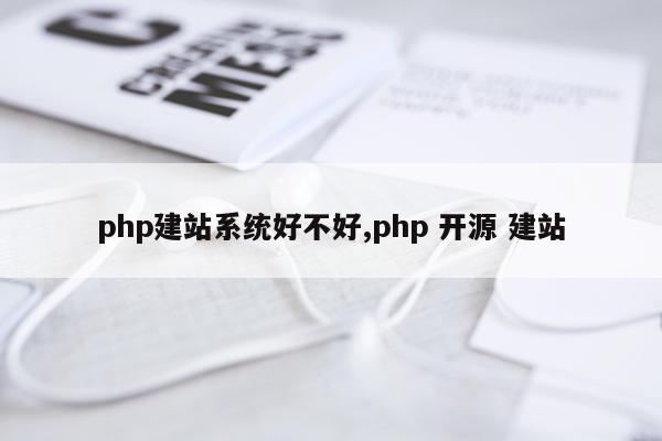 php建站系统好不好,php 开源 建站