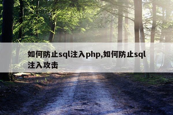 如何防止sql注入php,如何防止sql注入攻击