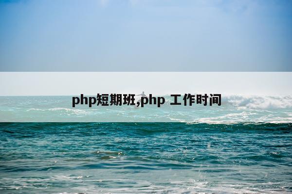 php短期班,php 工作时间