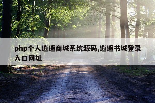 php个人逍遥商城系统源码,逍遥书城登录入口网址