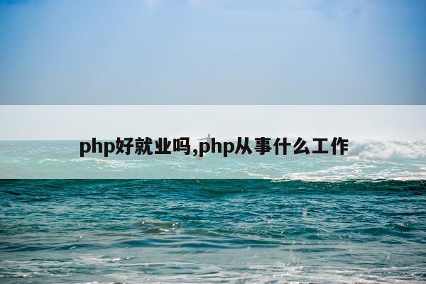 php好就业吗,php从事什么工作