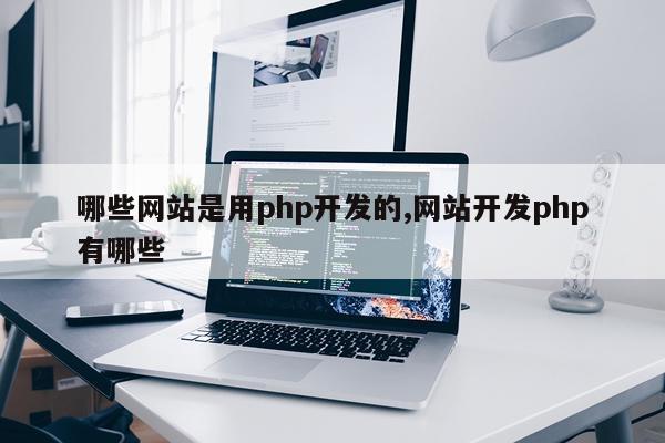哪些网站是用php开发的,网站开发php有哪些