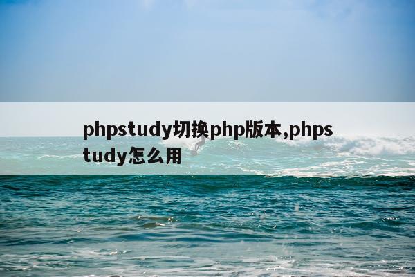 phpstudy切换php版本,phpstudy怎么用