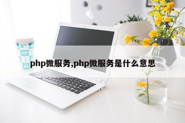 php微服务,php微服务是什么意思