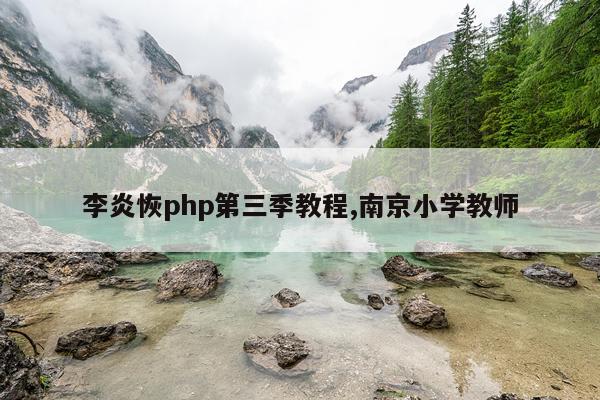 李炎恢php第三季教程,南京小学教师