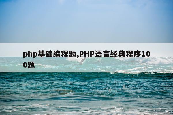 php基础编程题,PHP语言经典程序100题