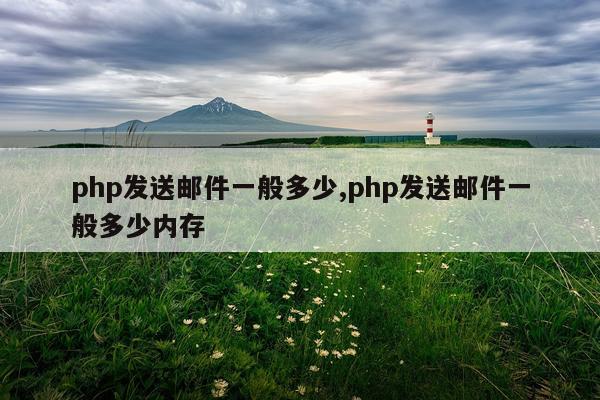 php发送邮件一般多少,php发送邮件一般多少内存