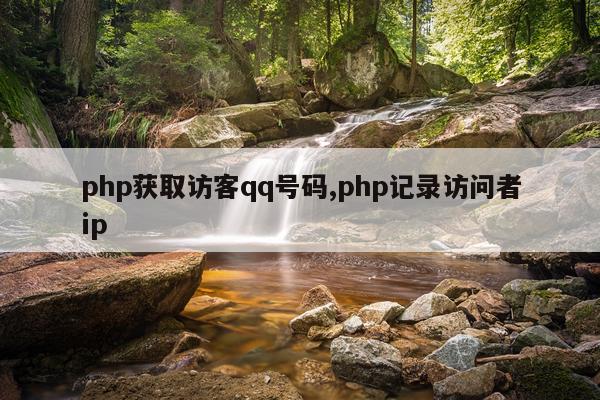 php获取访客qq号码,php记录访问者ip