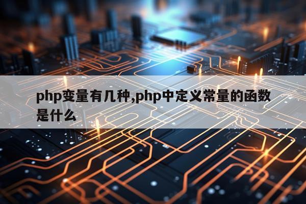 php变量有几种,php中定义常量的函数是什么