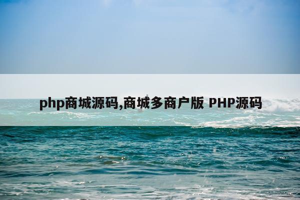 php商城源码,商城多商户版 PHP源码