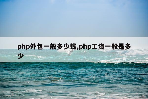 php外包一般多少钱,php工资一般是多少